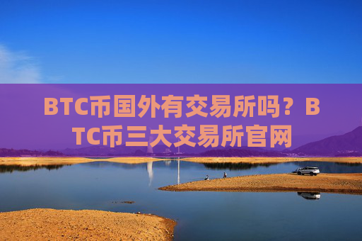 BTC币国外有交易所吗?BTC币三大交易所官网