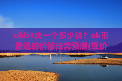 okb1块一个多少钱?ok币最近的价格走势预测(现价323.331元)