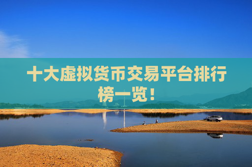 十大虚拟货币交易平台排行榜一览!