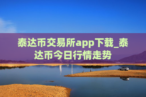 泰达币交易所app下载_泰达币今日行情走势