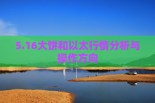 5.16大饼和以太行情分析与操作方向