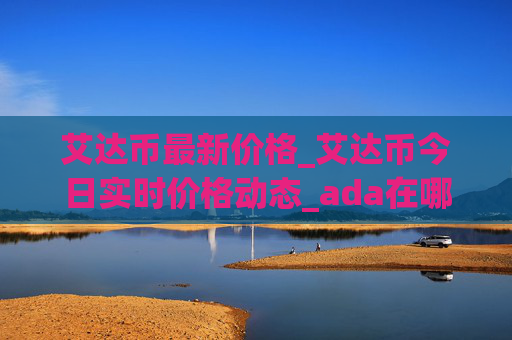 艾达币最新价格_艾达币今日实时价格动态_ada在哪个交易所
