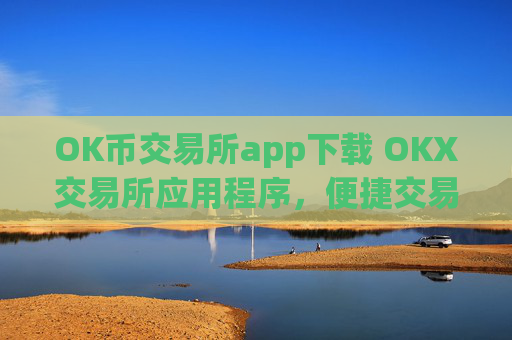 OK币交易所app下载 OKX交易所应用程序,便捷交易
