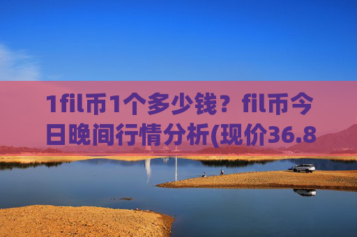 1fil币1个多少钱?fil币今日晚间行情分析(现价36.8513元)