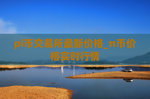 pi币交易所最新价格_π币价格实时行情