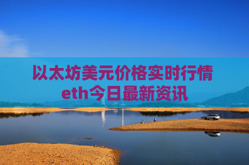 以太坊美元价格实时行情 eth今日最新资讯
