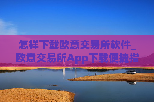 怎样下载欧意交易所软件_欧意交易所App下载便捷指南