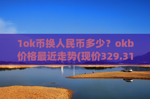 1ok币换人民币多少？okb价格最近走势(现价329.312元)