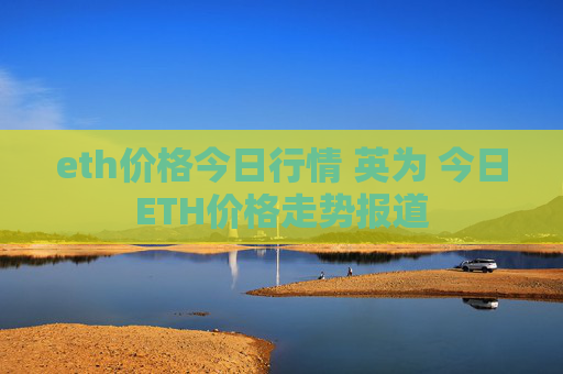 eth价格今日行情 英为 今日ETH价格走势报道