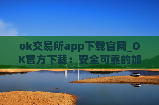 ok交易所app下载官网_OK官方下载:安全可靠的加密货币交易平台