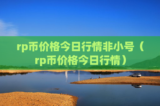 rp币价格今日行情非小号(rp币价格今日行情)