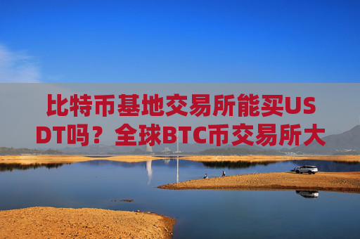 比特币基地交易所能买USDT吗？全球BTC币交易所大全