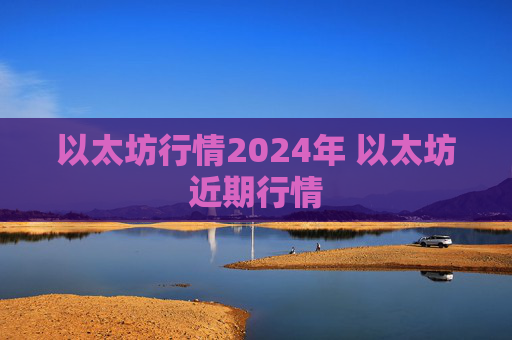 以太坊行情2024年 以太坊近期行情