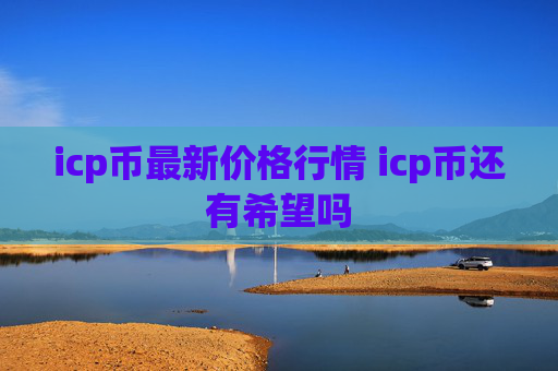 icp币最新价格行情 icp币还有希望吗