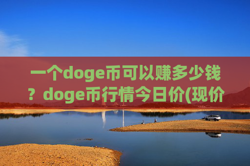 一个doge币可以赚多少钱?doge币行情今日价(现价2.3773元)