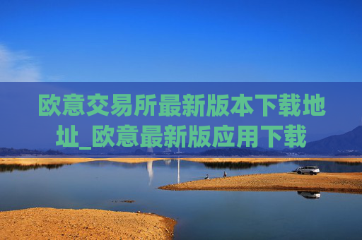 欧意交易所最新版本下载地址_欧意最新版应用下载