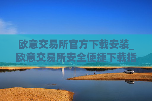 欧意交易所官方下载安装_欧意交易所安全便捷下载指南