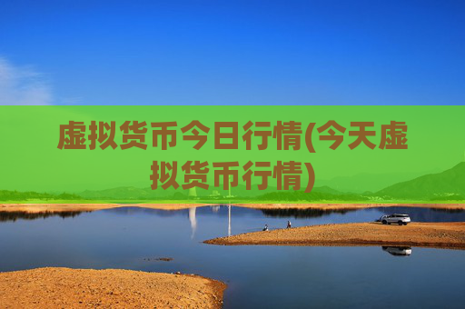 虚拟货币今日行情(今天虚拟货币行情)