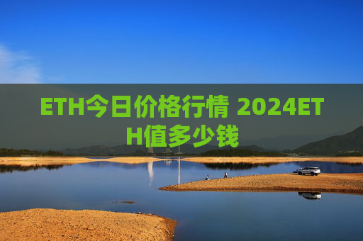 ETH今日价格行情 2024ETH值多少钱