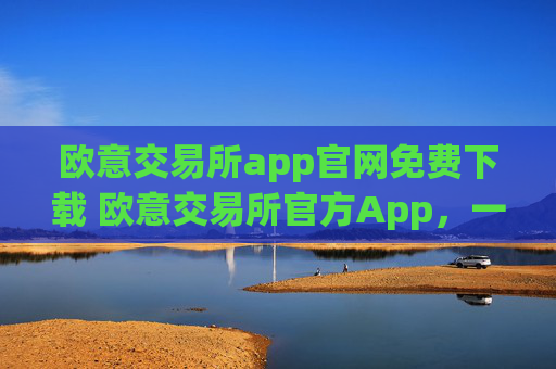 欧意交易所app官网免费下载 欧意交易所官方App,一站式加密资产交易平台