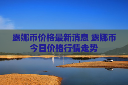 露娜币价格最新消息 露娜币今日价格行情走势
