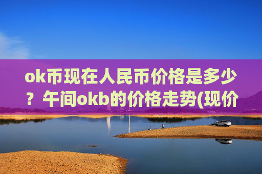 ok币现在人民币价格是多少?午间okb的价格走势(现价326.472元)