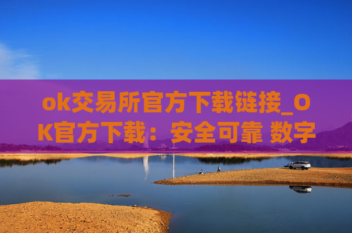 ok交易所官方下载链接_OK官方下载:安全可靠 数字资产交易