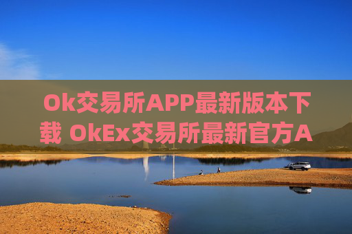 Ok交易所APP最新版本下载 OkEx交易所最新官方App下载