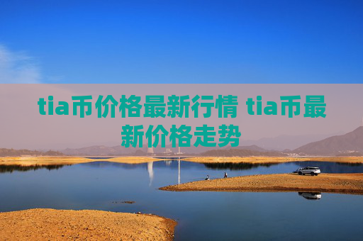 tia币价格最新行情 tia币最新价格走势