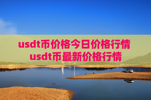 usdt币价格今日价格行情 usdt币最新价格行情