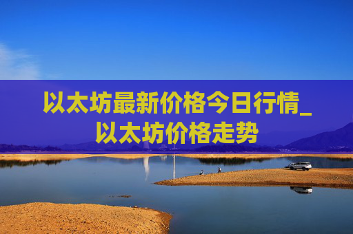 以太坊最新价格今日行情_以太坊价格走势
