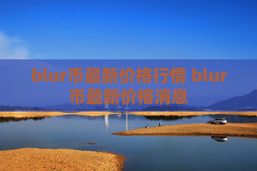 blur币最新价格行情 blur币最新价格消息