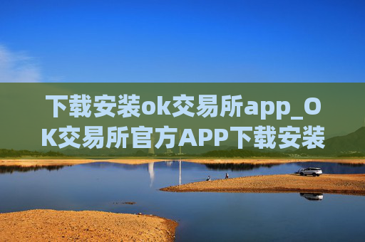 下载安装ok交易所app_OK交易所官方APP下载安装教程