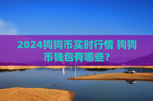 2024狗狗币实时行情 狗狗币钱包有哪些？