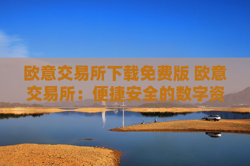 欧意交易所下载免费版 欧意交易所：便捷安全的数字资产交易平台