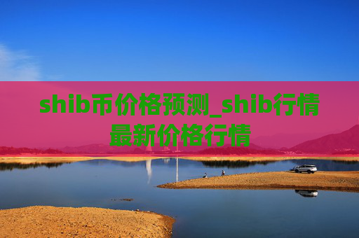 shib币价格预测_shib行情最新价格行情