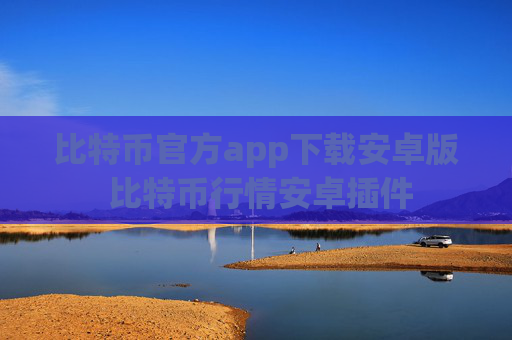 比特币官方app下载安卓版 比特币行情安卓插件