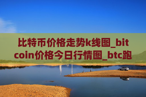 比特币价格走势k线图_bitcoin价格今日行情图_btc跑路了吗
