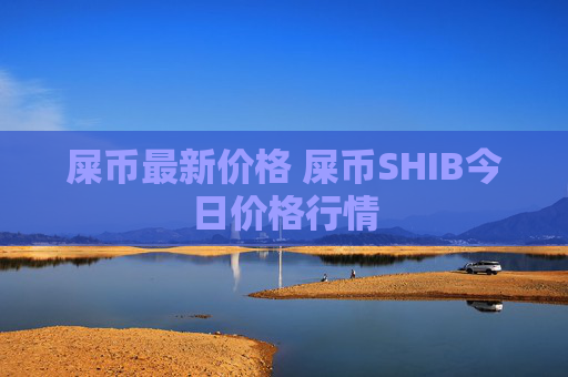 屎币最新价格 屎币SHIB今日价格行情
