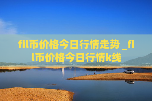 fil币价格今日行情走势 _fil币价格今日行情k线