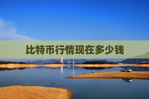 比特币行情现在多少钱