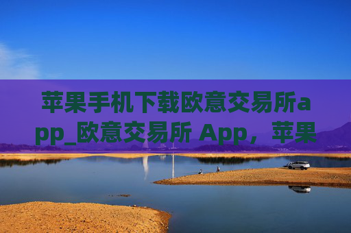 苹果手机下载欧意交易所app_欧意交易所 App，苹果手机下载指南