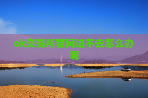 ok交易所官网进不去怎么办呢