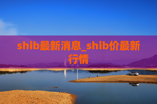 shib最新消息_shib价最新行情