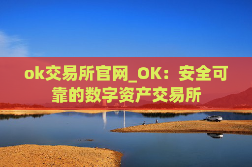 ok交易所官网_OK：安全可靠的数字资产交易所