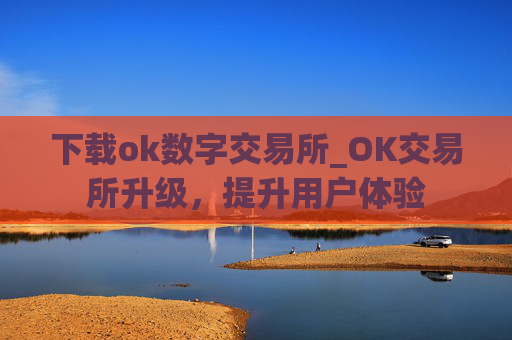 下载ok数字交易所_OK交易所升级,提升用户体验