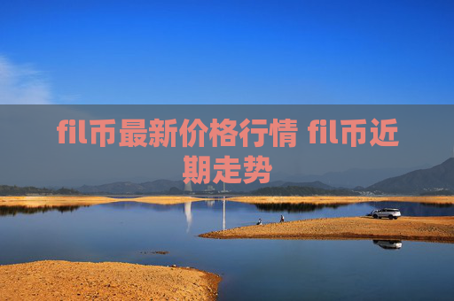 fil币最新价格行情 fil币近期走势