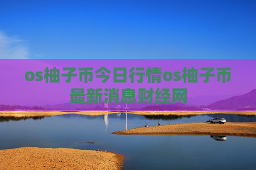 os柚子币今日行情os柚子币最新消息财经网