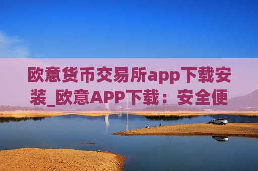 欧意货币交易所app下载安装_欧意APP下载:安全便捷的交易平台