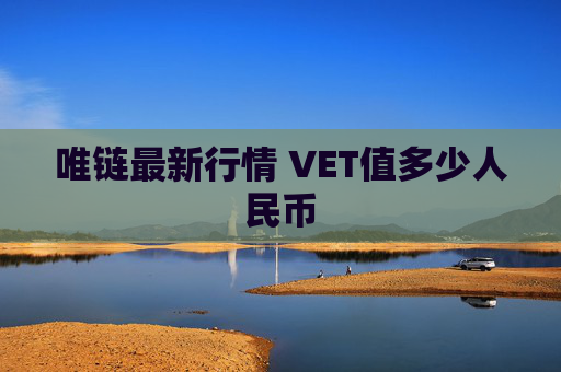 唯链最新行情 VET值多少人民币
